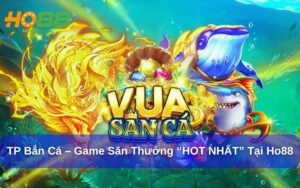 TP Bắn Cá – Trò Chơi Săn Thưởng “HOT NHẤT” Tại Ho88