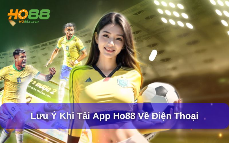 Lưu ý cần biết khi tải ứng dụng Ho88