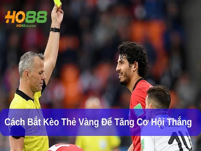 Biết cách bắt kèo thẻ vàng giúp bạn thắng lớn