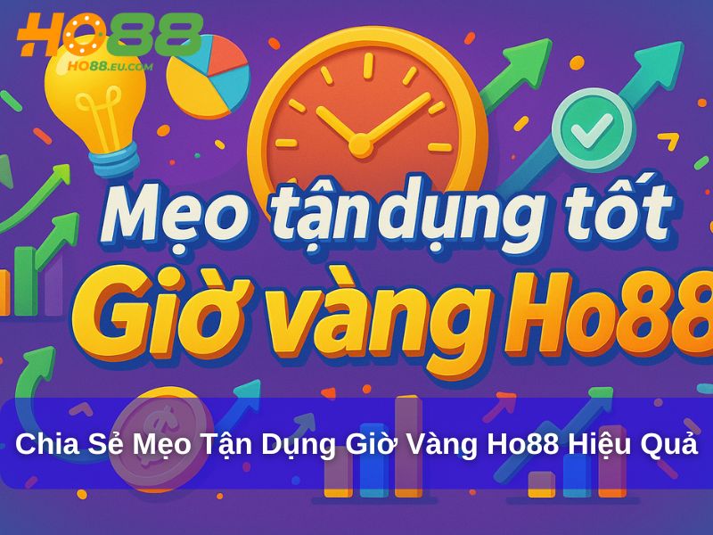 Chia sẻ mẹo tận dụng giờ vàng Ho88 hiệu quả
