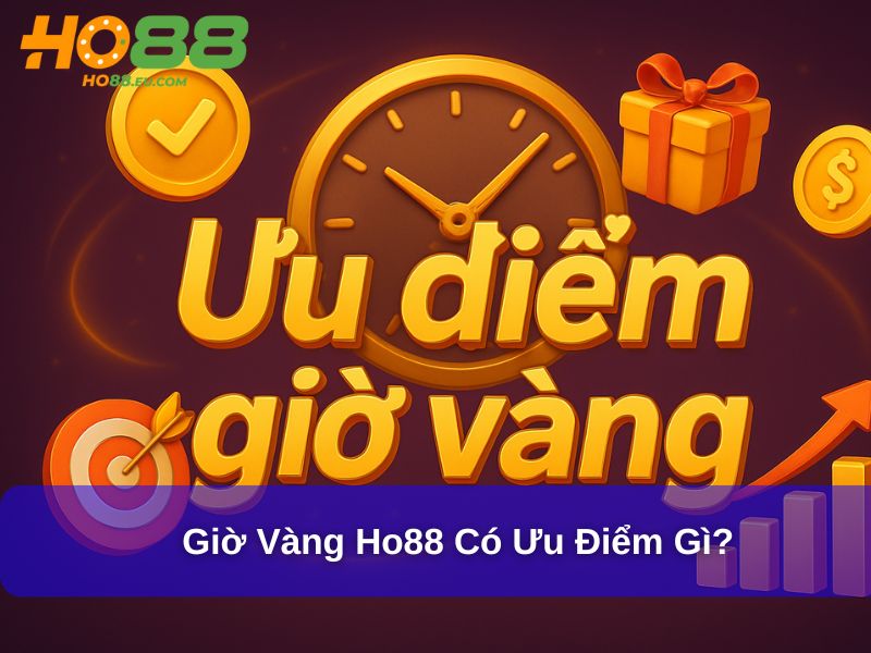 Giờ vàng Ho88 có ưu điểm gì?
