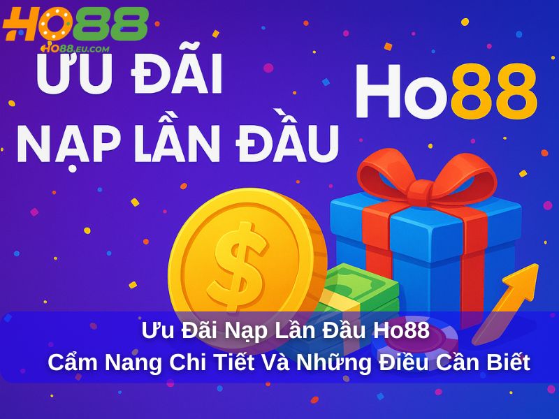 Ưu Đãi Nạp Lần Đầu Ho88: Cẩm Nang Chi Tiết Và Những Điều Cần Biết
